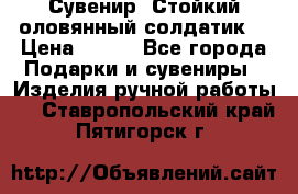 Сувенир “Стойкий оловянный солдатик“ › Цена ­ 800 - Все города Подарки и сувениры » Изделия ручной работы   . Ставропольский край,Пятигорск г.